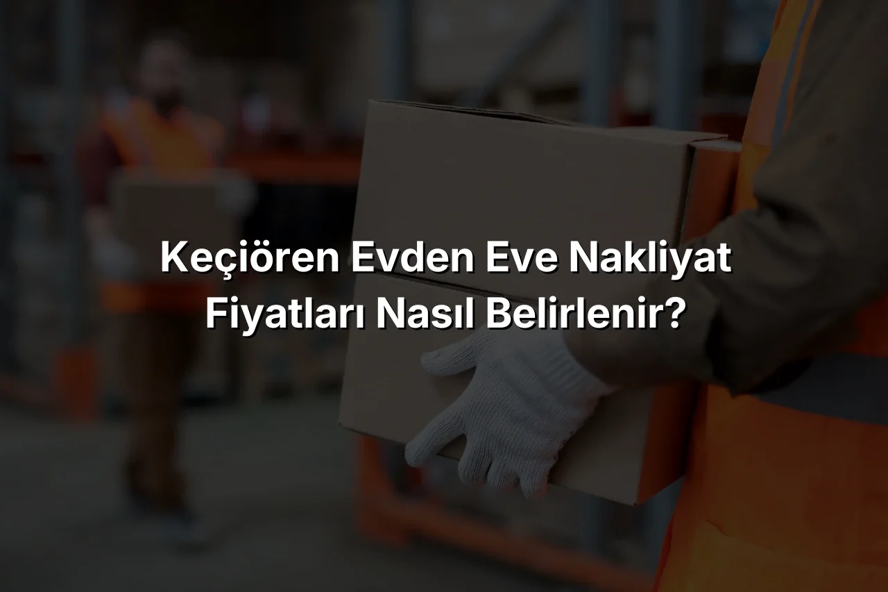 Keçiören Evden Eve Nakliyat Fiyatları Nasıl Belirlenir?